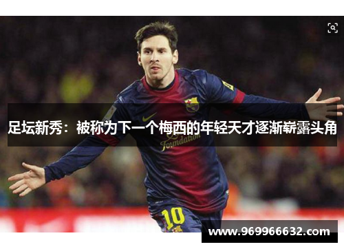 足坛新秀：被称为下一个梅西的年轻天才逐渐崭露头角